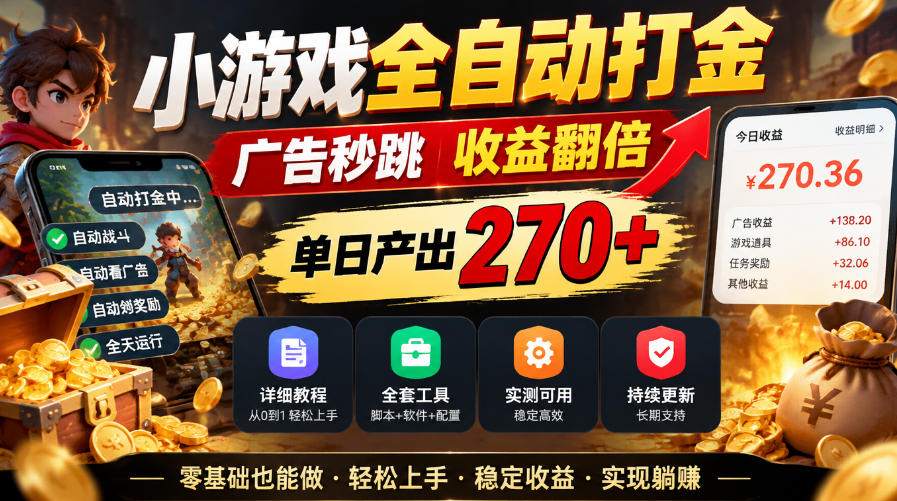 小游戏全自动打金，广告秒跳，收益翻倍，单日产出270+，附带详细教程+全套工具【揭秘】-朽念云创
