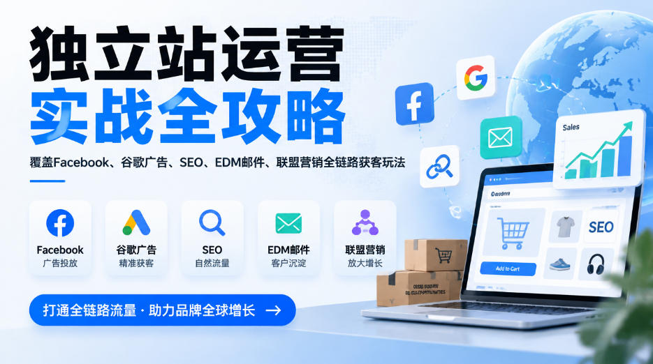 独立站运营实战全攻略,覆盖Facebook、谷歌广告、SEO、EDM邮件、联盟营销全链路获客玩法(更新2026)-朽念云创