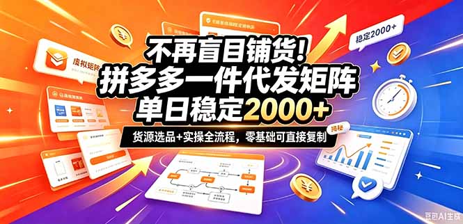 不再盲目铺货！拼多多一件代发矩阵落地攻略，提供优质货源店铺运营全流程，零基础可直接复制-朽念云创