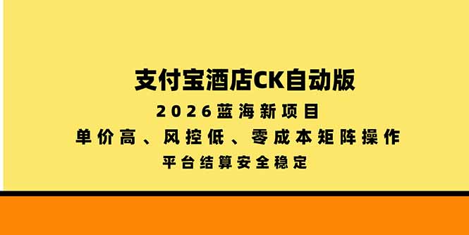 支付宝酒店ck自动版，2026蓝海新项目，单价高，风控低，零成本矩阵操作，平台结算安全稳定-朽念云创