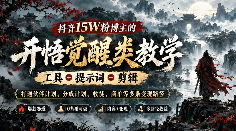 抖音15W粉博主的开悟觉醒类教学，工具+提示词+剪辑，打通伙伴计划、分成计划、收徒、商单等多条变现路径-朽念云创