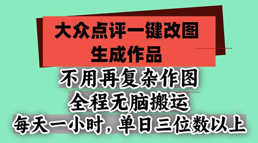 不用再复杂作图，大众点评一键改图生成作品，全程无脑搬运 每天一小时，单日三位数以上-朽念云创