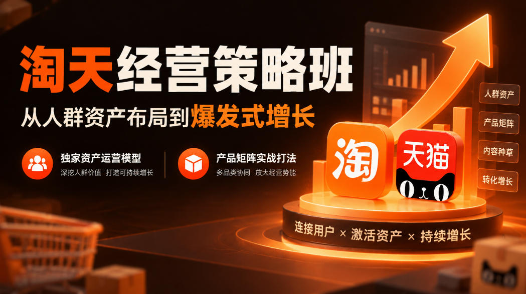 淘天经营策略班，从人群资产布局到爆发式增长，独家资产运营模型，产品矩阵实战打法(更新1019)-朽念云创