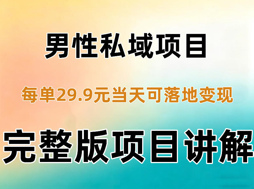 男性私域项目每单29.9，当天就能落地变现【不是S粉项目】详细拆解-朽念云创
