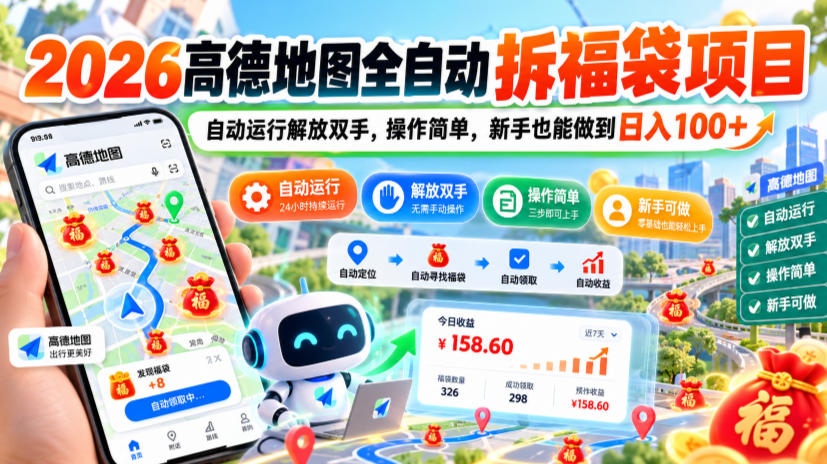 2026高德地图全自动拆福袋项目，自动运行解放双手，操作简单，新手也能做到日入100+【揭秘】-朽念云创