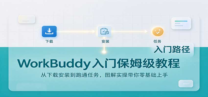 WorkBuddy入门保姆级教程：从下载安装到跑通任务，图解实操带你零基础上手-朽念云创
