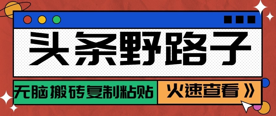 头条号野路子玩法，零成本起号无脑搬砖复制粘贴，普通人稳稳月入过万-朽念云创