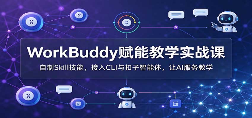 WorkBuddy赋能教学实战课：自制Skill技能，接入CLI与扣子智能体，让AI服务教学-朽念云创