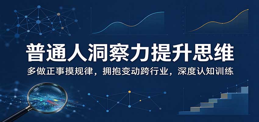 普通人洞察力提升思维：多做正事摸规律，拥抱变动跨行业，深度认知训练-朽念云创