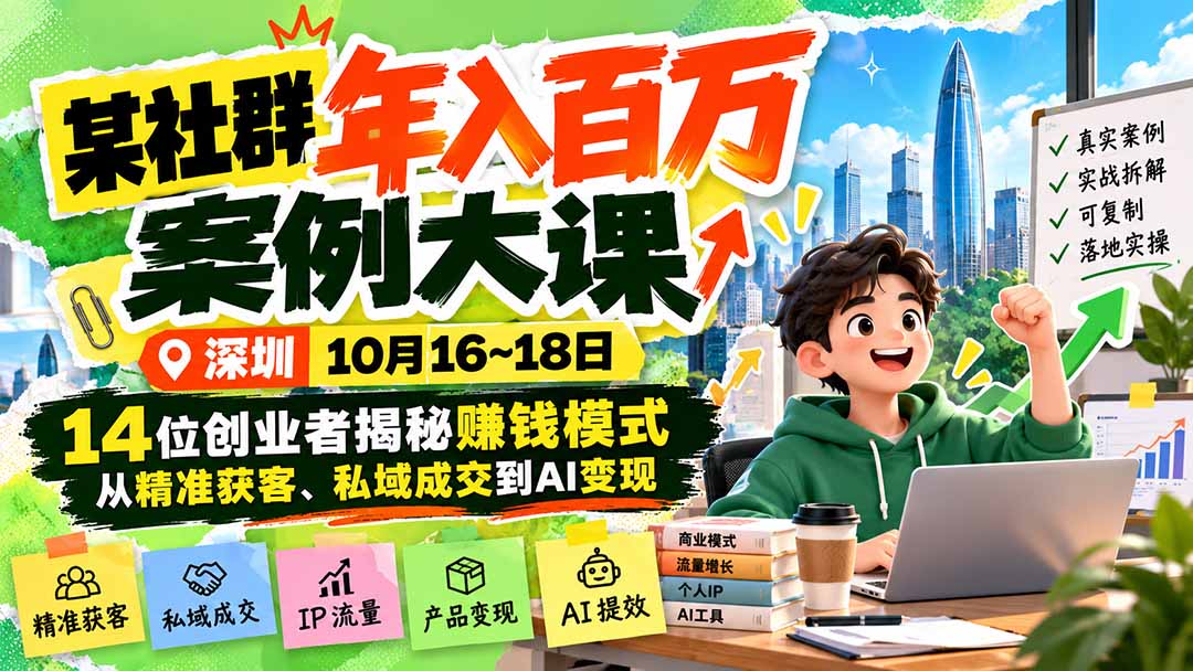 某社群年入百万案例大课-深圳10月16~18日：14位创业者揭秘赚钱模式，从精准获客、私域成交到AI变现-朽念云创
