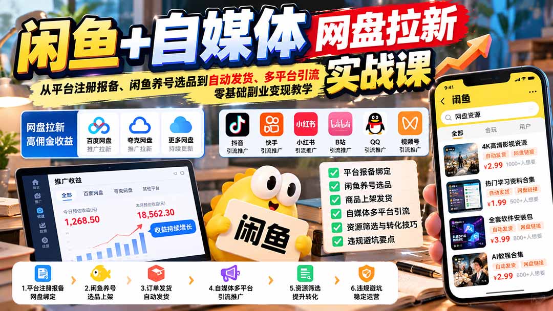 闲鱼+自媒体网盘拉新实战课：从平台注册报备、闲鱼养号选品到自动发货、多平台引流，零基础副业变现教学-朽念云创