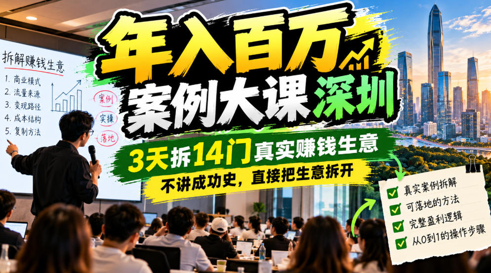 年入百W案例大课深圳，3天拆14门真实賺钱生意，不讲成功史，直接把生意拆开-朽念云创