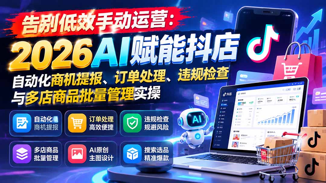 告别低效手动运营：2026AI赋能抖店自动化商机提报、订单处理、违规检查与多店商品批量管理实操-朽念云创