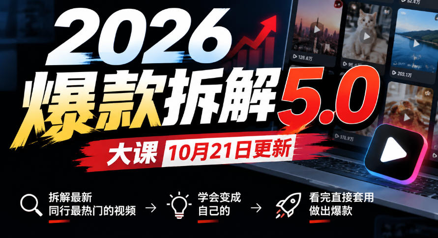 2026爆款拆解5.0大课10月21更新,拆解最新同行最热门的视频,学会变成自己的,看完直接套用做出爆款-朽念云创