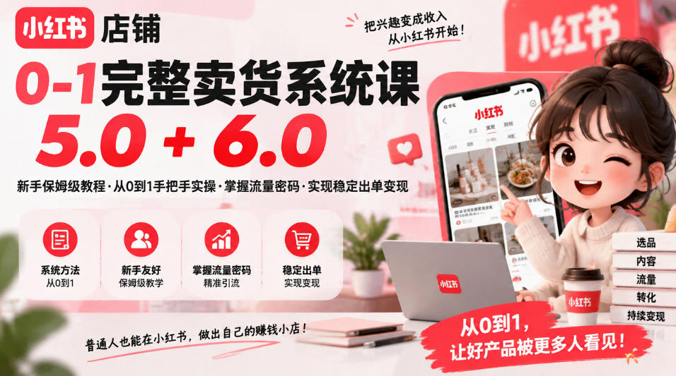 小红书店铺0-1完整卖货系统课5.0+6.0，新手保姆级教程·从0到1手把手实操·掌握流量密码·实现稳定出单变现-朽念云创