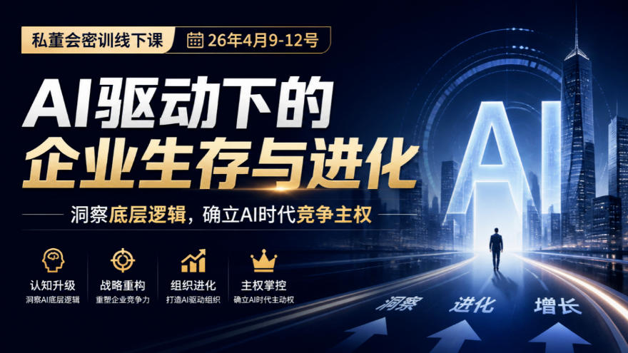 某私董会密训线下课(26年4月9-12号)，AI驱动下的企业生存与进化，洞察底层逻辑，确立AI时代竞争主权-朽念云创