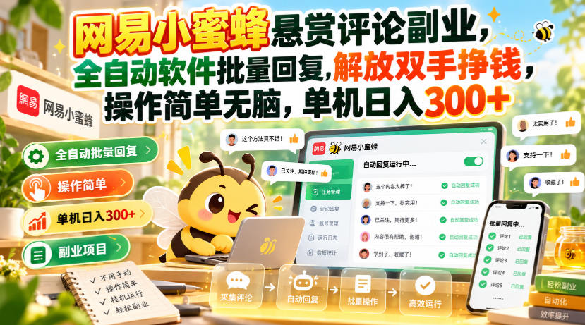 网易小蜜蜂悬赏评论副业,全自动软件批量回复,解放双手挣钱,操作简单无脑,单机日入300+【揭秘】-朽念云创