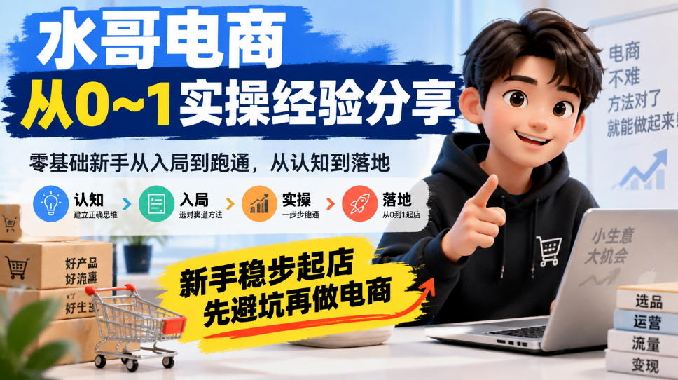 水哥电商从0~1实操经验分享,零基础新手从入局到跑通,从认知到落地,新手稳步起店,先避坑再做电商-朽念云创