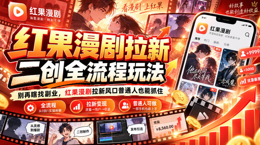 红果漫剧拉新之二创全流程玩法，别再瞎找副业，红果漫剧拉新风口普通人也能抓住-朽念云创