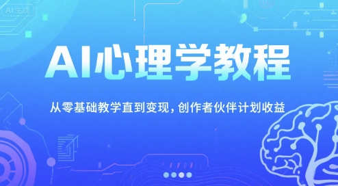 AI心理学教程，从零基础教学直到变现，创作者伙伴计划收益-朽念云创