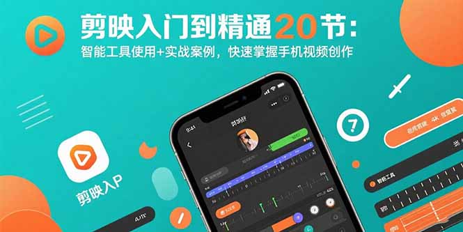 剪映入门到精通20节：智能工具使用+实战案例，快速掌握手机视频创作-朽念云创