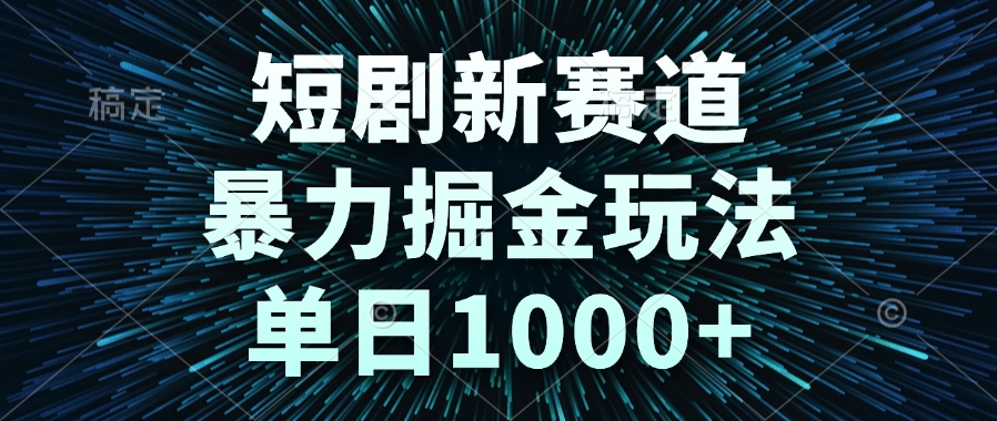 短剧新赛道，暴力掘金玩法，单日1000+-朽念云创