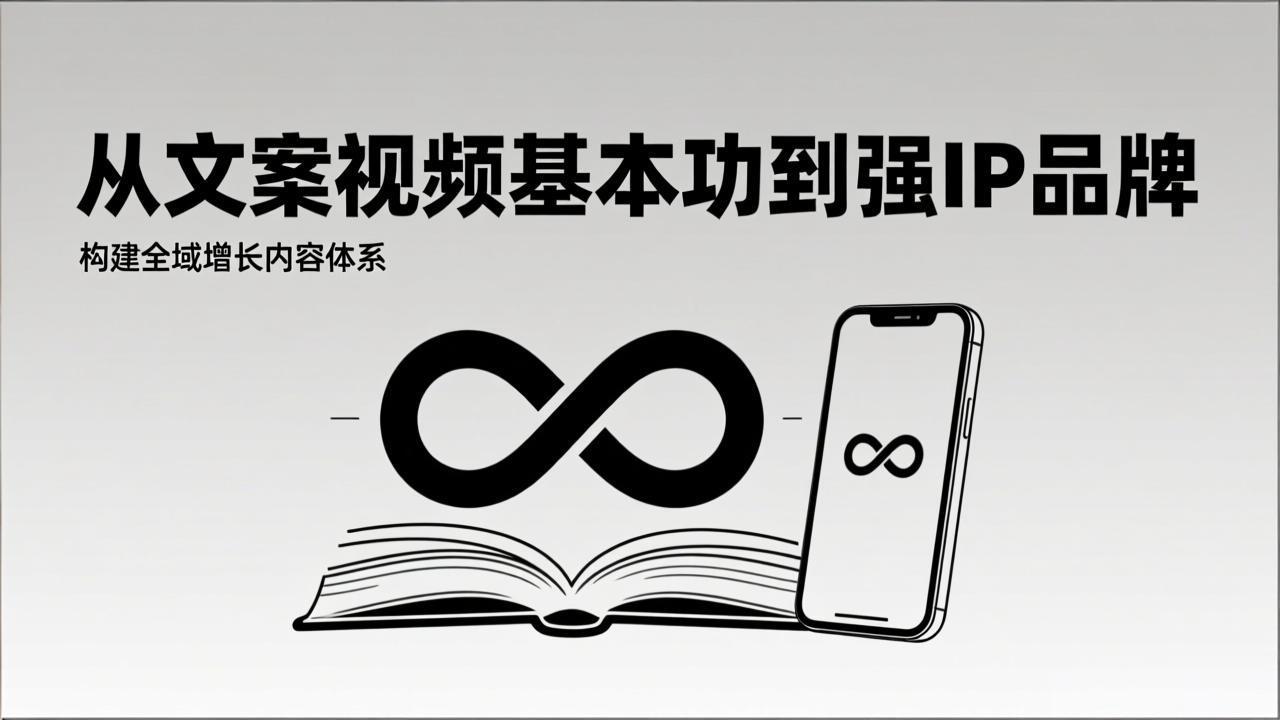 2026内容获客系统课：从文案视频基本功到强IP品牌，构建全域增长内容体系-朽念云创