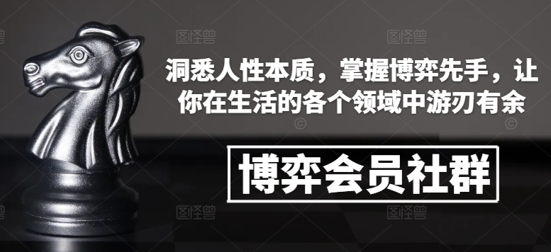 博弈会员社群，洞悉人性本质，掌握博弈先手，让你在生活的各个领域中游刃有余-朽念云创