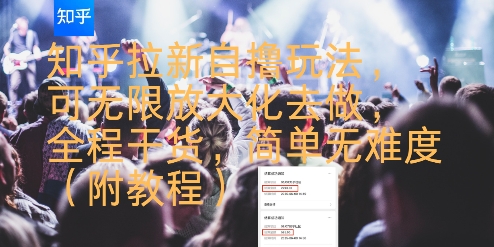 知乎拉新自撸玩法，可无限放大化去做，全程干货，简单无难度(附教程)-朽念云创