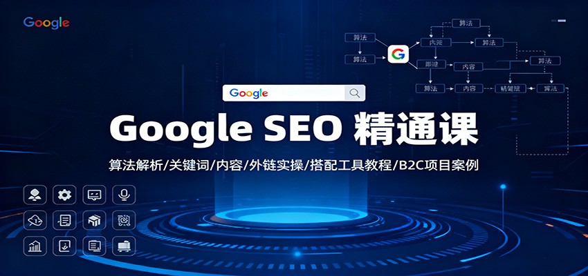 Google SEO 精通课：算法解析/关键词/内容/外链实操/搭配工具教程/B2C项目案例-朽念云创