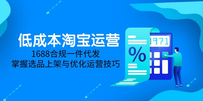 低成本淘宝运营-5月更新，1688合规一件代发，掌握选品上架与优化运营技巧-朽念云创