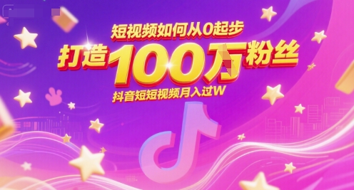 短视频如何从0起步，打造100W粉丝抖音短视频月入过W-朽念云创