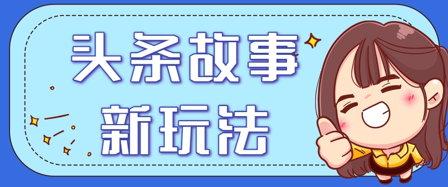 头条故事类新玩法，一天20+，保姆级完全实操教程(附指令)-朽念云创