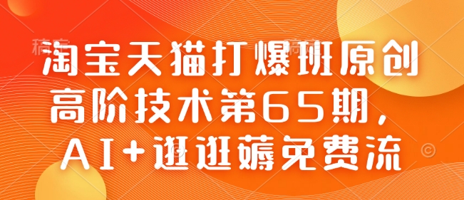 淘宝天猫打爆班原创高阶技术第65期，AI+逛逛薅免费流-朽念云创