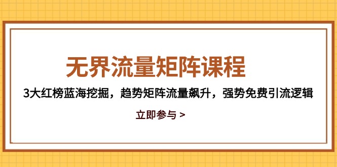 无界流量矩阵课程,3大红榜蓝海挖掘,趋势矩阵流量飙升,强势免费引流逻辑-朽念云创