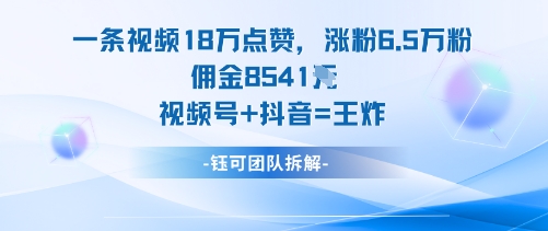 一条视频18W点赞，涨粉6.5W粉佣金8541米，视频号+抖音=王炸-朽念云创