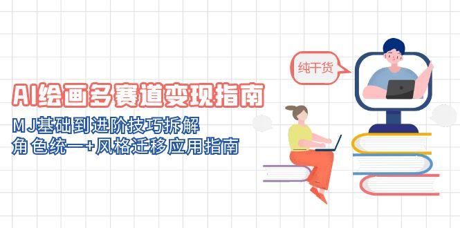 AI绘画多赛道变现指南：MJ基础到进阶技巧拆解，角色统一+风格迁移应用指南-朽念云创