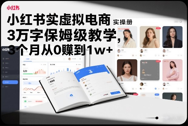 小红书虚拟电商实操手册，3万字保姆级教学，3个月从0賺到1w+-朽念云创