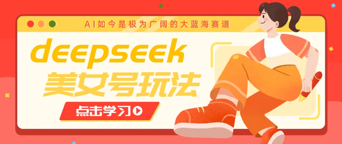 借助deepseek创作出各种风格的美女视频，7天快速涨粉，多种变现月入万元-朽念云创