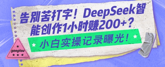 告别苦打字！DeepSeek智能创作1小时入2张？小白实操记录曝光-朽念云创