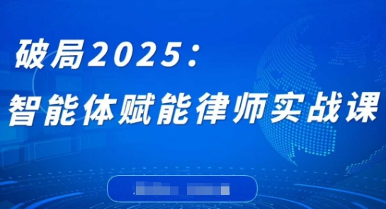 破局2025：智能体赋能律师实战课，打破编程壁垒，完成复杂任务，沉淀专属知识，赋能律师实务-朽念云创