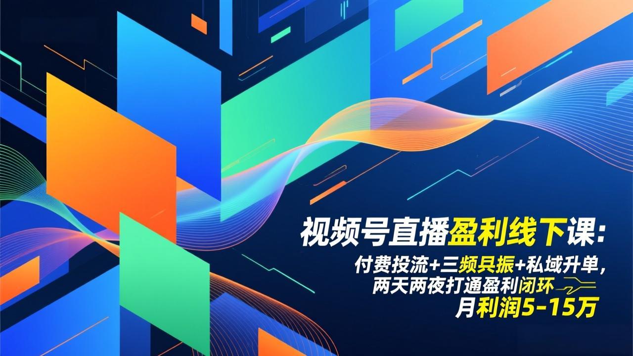 视频号直播盈利线下课：付费投流+三频共振+私域升单，两天两夜打通盈利闭环，月利润5-15万-朽念云创