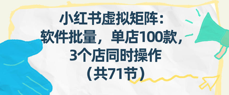 小红书虚拟矩阵：软件批量发笔记，单店100款，3个店同时操作(共71节)-朽念云创