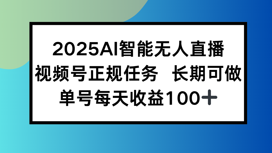 2025AI智能无人直播新玩法，视频号长期稳定任务，单日平均收益100+-朽念云创