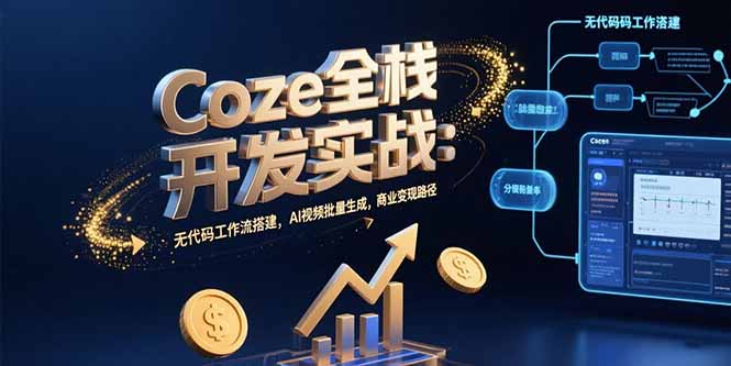 Coze全栈开发实战：无代码工作流搭建，AI视频批量生成，商业变现路径-朽念云创