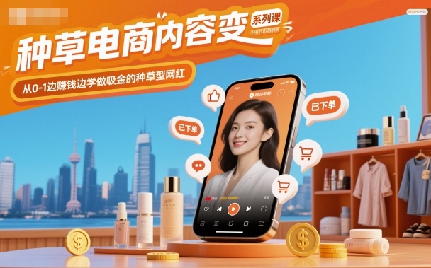 种草电商内容变现系列课，从0-1边賺钱边学做吸金的种草型网红-朽念云创