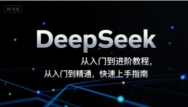 DeepSeek从入门到进阶教程，从入门到精通，快速上手指南-朽念云创
