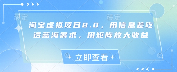 淘宝虚拟项目8.0，用信息差吃透蓝海需求，用矩阵放大收益-朽念云创