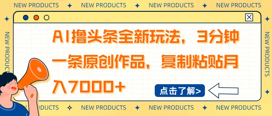 AI撸头条全新玩法，3分钟一条原创作品，复制粘贴月入7000+-朽念云创