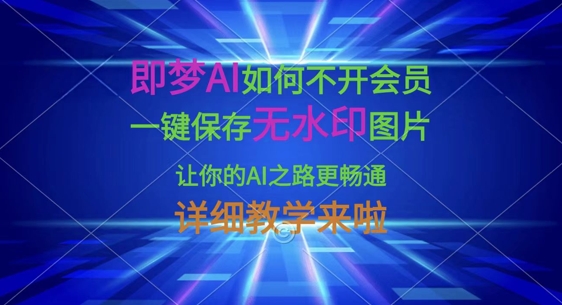 即梦AI如何不开会员，一键保存无水印图片，让你的AI之路更畅通，详细教学来啦-朽念云创